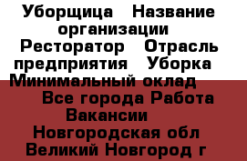 Уборщица › Название организации ­ Ресторатор › Отрасль предприятия ­ Уборка › Минимальный оклад ­ 8 000 - Все города Работа » Вакансии   . Новгородская обл.,Великий Новгород г.